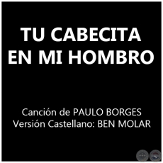 TU CABECITA EN MI HOMBRO - Cancin de PAULO BORGES - Versin Castellano: BEN MOLAR